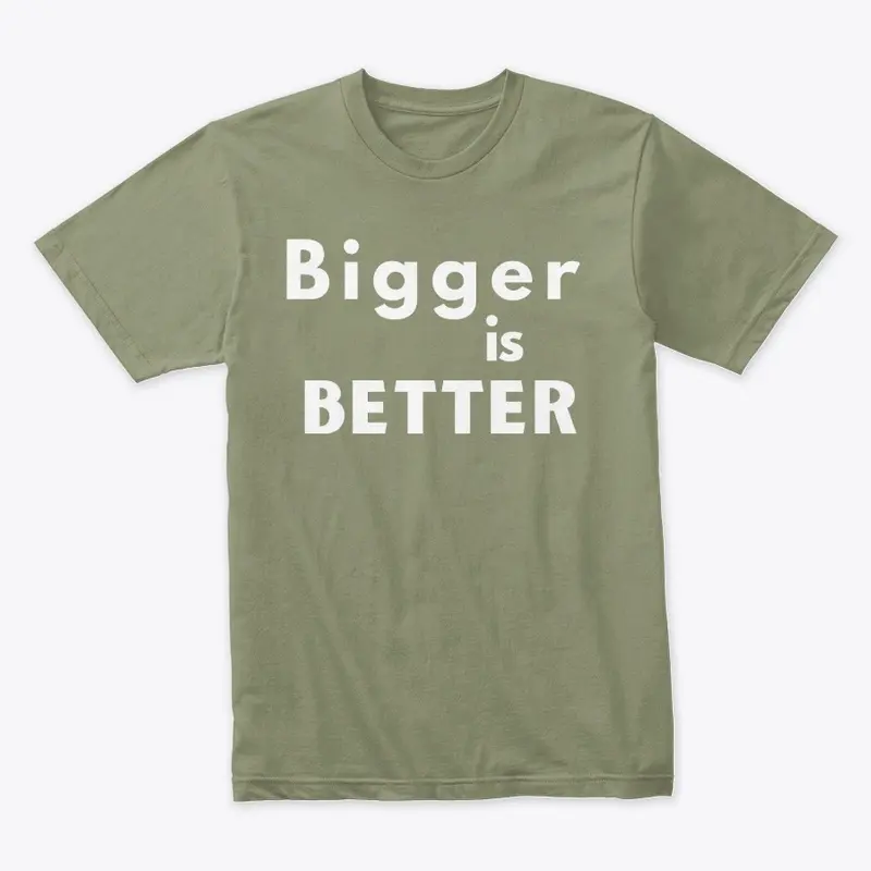 Bigger is Better T Shirt